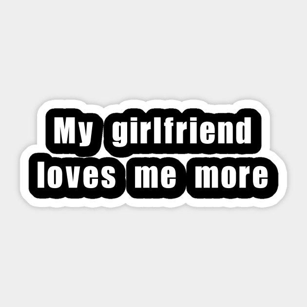 My girlfriend loves me more Girlfriend Sticker TeePublic